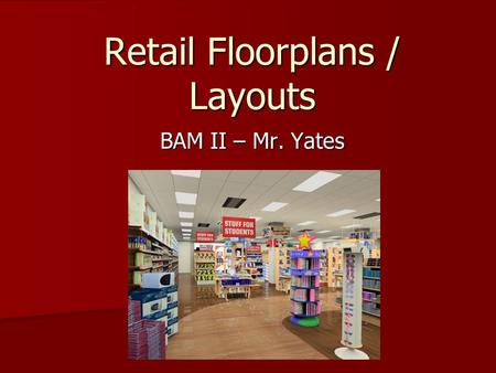 Retail Floorplans / Layouts BAM II – Mr. Yates. Planned Layouts A well-planned retail store layout allows a retailer to maximize the sales for each foot.
