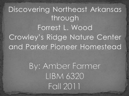 Discovering Northeast Arkansas through Forrest L. Wood Crowleys Ridge Nature Center and Parker Pioneer Homestead.