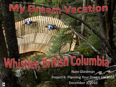 Nate Gliedman Project 6: Planning Your Dream Vacation December 3, 2010.