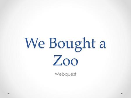 We Bought a Zoo Webquest. 1.Choose a name for your zoo. 2.Design a poster to advertise your zoo. 3.Draw a map of your zoo. 4.Pick an animal and right.