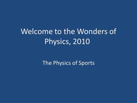 Welcome to the Wonders of Physics, 2010 The Physics of Sports.
