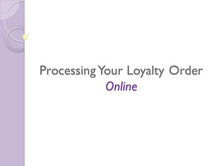 Processing Your Loyalty Order Online. Table of Contents Click for direct link to your preferred topic: Process your Loyalty Rewards Order TODAY Edit your.