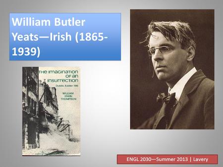 William Butler YeatsIrish (1865- 1939) ENGL 2030Summer 2013 | Lavery.
