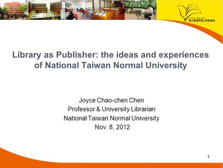 Library as Publisher: the ideas and experiences of National Taiwan Normal University Joyce Chao-chen Chen Professor & University Librarian National Taiwan.
