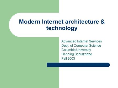 Modern Internet architecture & technology Advanced Internet Services Dept. of Computer Science Columbia University Henning Schulzrinne Fall 2003.