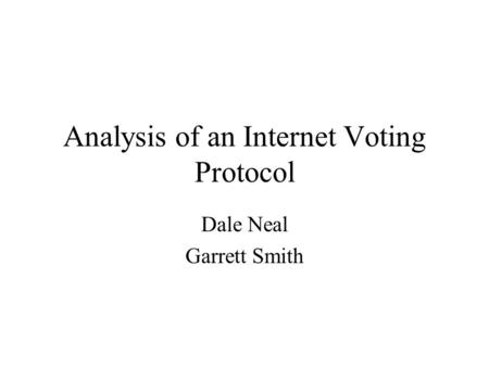 Analysis of an Internet Voting Protocol Dale Neal Garrett Smith.