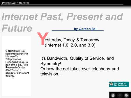 PowerPoint Central Internet Past, Present and Future by Gordon Bell Y esterday, Today & Tomorrow (Internet 1.0, 2.0, and 3.0) Its Bandwidth, Quality of.