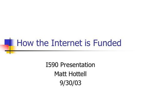 How the Internet is Funded I590 Presentation Matt Hottell 9/30/03.