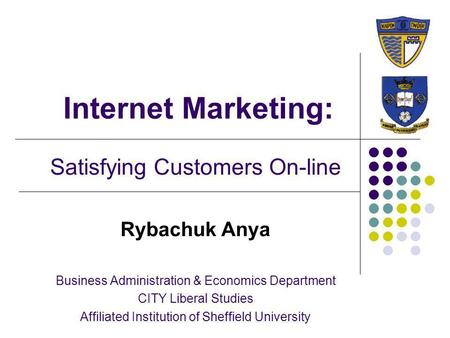 Internet Marketing: Satisfying Customers On-line Rybachuk Anya Business Administration & Economics Department CITY Liberal Studies Affiliated Institution.