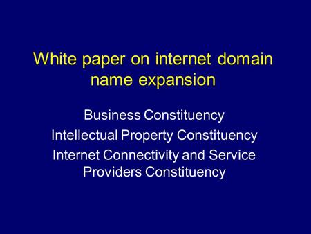 White paper on internet domain name expansion Business Constituency Intellectual Property Constituency Internet Connectivity and Service Providers Constituency.