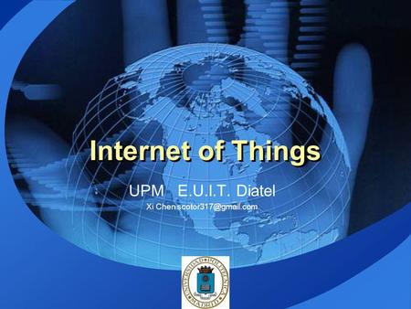 UPM E.U.I.T. Diatel Xi Chen scotor317@gmail.com Internet of Things UPM E.U.I.T. Diatel Xi Chen scotor317@gmail.com.