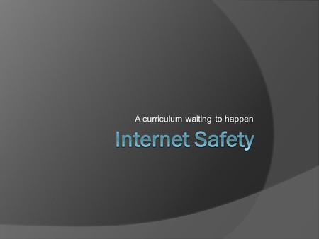 A curriculum waiting to happen. Whos Here? Whats your name and district? How is your district currently addressing Internet Safety?district What issues,