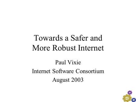 Towards a Safer and More Robust Internet Paul Vixie Internet Software Consortium August 2003.