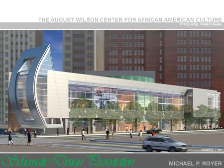 THE AUGUST WILSON CENTER FOR AFRICAN AMERICAN CULTURE PITTSBURGH, PENNSYLVANIA MICHAEL P. ROYER PERKINS + WILL Schematic Design Presentation.
