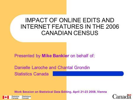 IMPACT OF ONLINE EDITS AND INTERNET FEATURES IN THE 2006 CANADIAN CENSUS Presented by Mike Bankier on behalf of: Danielle Laroche and Chantal Grondin Statistics.