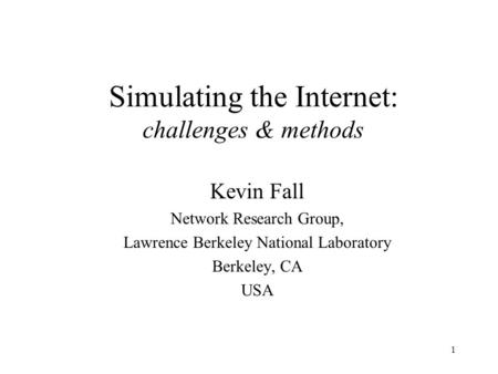 1 Simulating the Internet: challenges & methods Kevin Fall Network Research Group, Lawrence Berkeley National Laboratory Berkeley, CA USA.