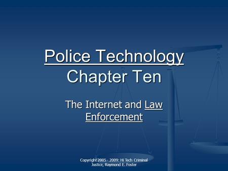 Copyright 2005 - 2009: Hi Tech Criminal Justice, Raymond E. Foster Police Technology Police Technology Chapter Ten Police Technology The Internet and Law.
