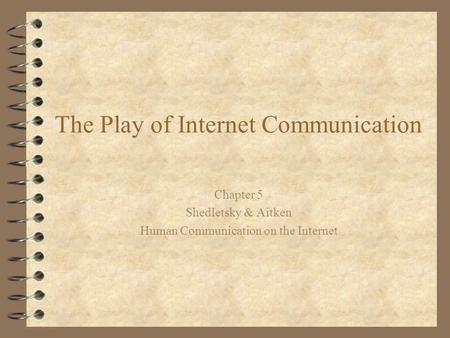 The Play of Internet Communication Chapter 5 Shedletsky & Aitken Human Communication on the Internet.