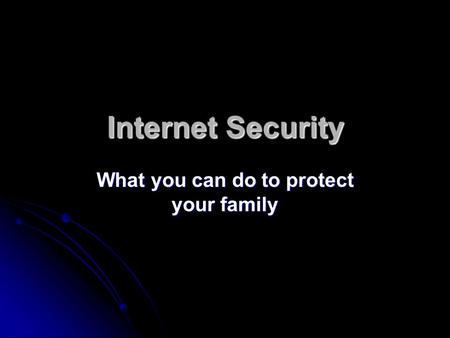 Internet Security What you can do to protect your family.