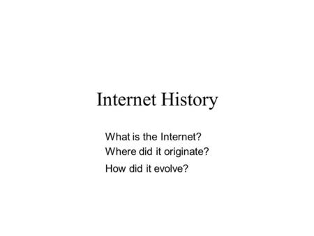 Internet History What is the Internet? Where did it originate? How did it evolve?