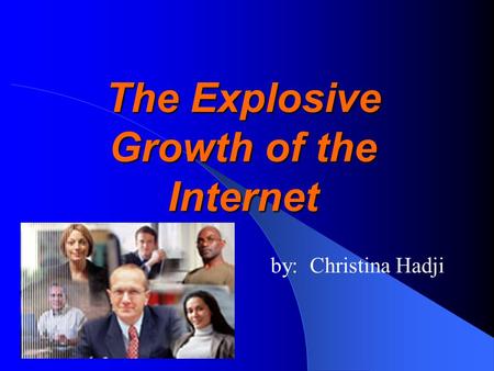 The Explosive Growth of the Internet by: Christina Hadji.