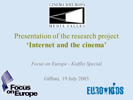 Presentation of the research project Internet and the cinema Focus on Europe - Kidflix Special Giffoni, 19 July 2003.