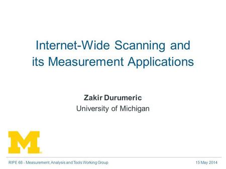 RIPE 68 - Measurement, Analysis and Tools Working Group15 May 2014 Internet-Wide Scanning and its Measurement Applications Zakir Durumeric University of.