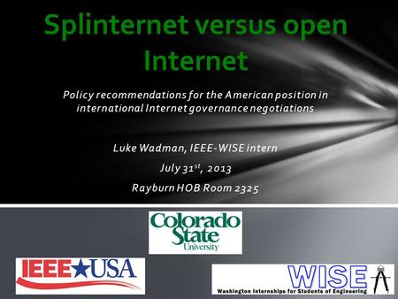 Policy recommendations for the American position in international Internet governance negotiations Luke Wadman, IEEE-WISE intern July 31 st, 2013 Rayburn.