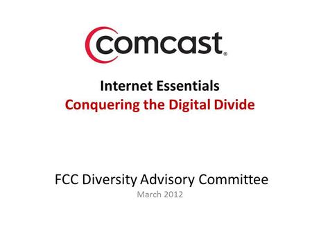 Internet Essentials Conquering the Digital Divide FCC Diversity Advisory Committee March 2012.