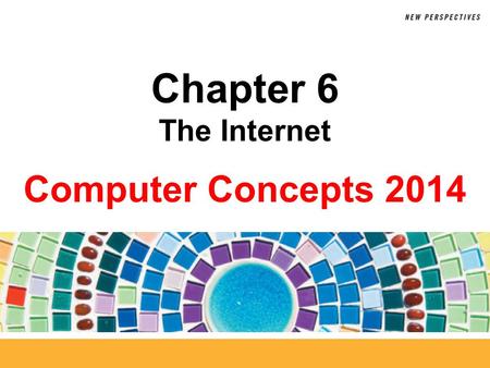 Computer Concepts 2014 Chapter 6 The Internet. 6 Chapter Contents Section A: Internet Technology Section B: Fixed Internet Access Section C: Portable.