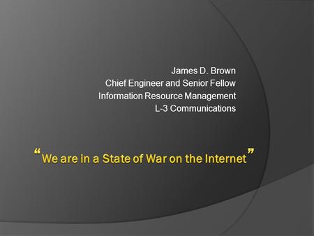 James D. Brown Chief Engineer and Senior Fellow Information Resource Management L-3 Communications.