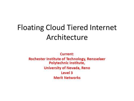 Floating Cloud Tiered Internet Architecture Current: Rochester Institute of Technology, Rensselaer Polytechnic Institute, University of Nevada, Reno Level.