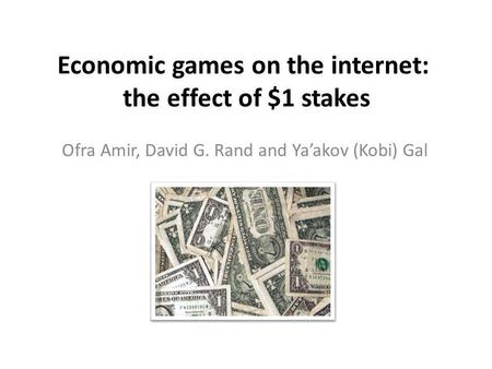Economic games on the internet: the effect of $1 stakes Ofra Amir, David G. Rand and Yaakov (Kobi) Gal.