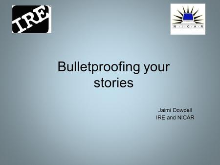 Bulletproofing your stories Jaimi Dowdell IRE and NICAR.