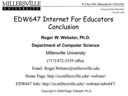 Copyright © 2008 Roger Webster, Ph.D. EDW647 Internet For Educators Conclusion Roger W. Webster, Ph.D. Department of Computer Science Millersville University.