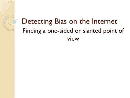 Detecting Bias on the Internet Finding a one-sided or slanted point of view.