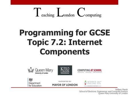 Programming for GCSE Topic 7.2: Internet Components T eaching L ondon C omputing William Marsh School of Electronic Engineering and Computer Science Queen.