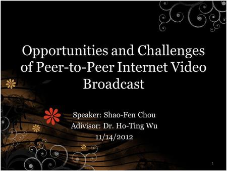 Opportunities and Challenges of Peer-to-Peer Internet Video Broadcast Speaker: Shao-Fen Chou Adivisor: Dr. Ho-Ting Wu 11/14/2012 1.