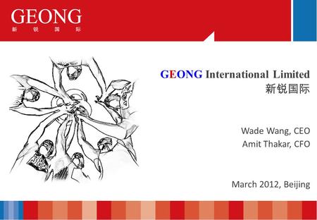 GEONG International Limited Wade Wang, CEO Amit Thakar, CFO March 2012, Beijing.