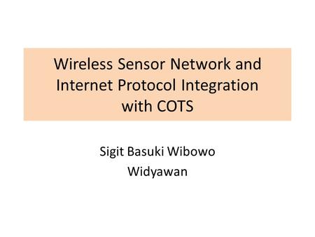 Wireless Sensor Network and Internet Protocol Integration with COTS Sigit Basuki Wibowo Widyawan.
