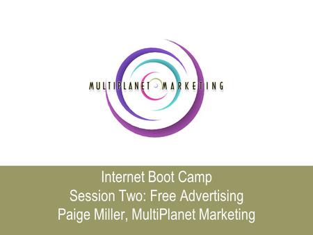 Internet Boot Camp Session Two: Free Advertising Paige Miller, MultiPlanet Marketing.