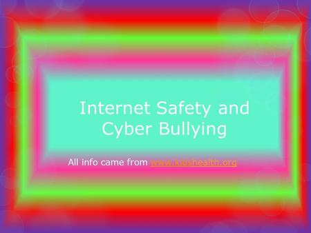 Internet Safety and Cyber Bullying All info came from www.kidshealth.orgwww.kids.