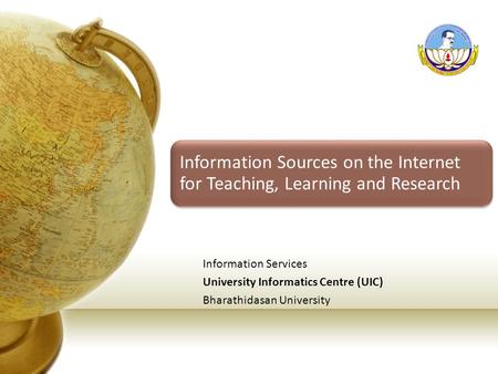 Information Sources on the Internet for Teaching, Learning and Research Information Services University Informatics Centre (UIC) Bharathidasan University.
