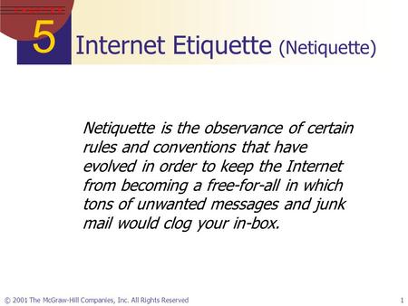 5 C H A P T E R © 2001 The McGraw-Hill Companies, Inc. All Rights Reserved1 Internet Etiquette (Netiquette) Netiquette is the observance of certain rules.