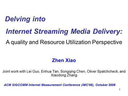 1 Internet Streaming Media Delivery: Zhen Xiao Joint work with Lei Guo, Enhua Tan, Songqing Chen, Oliver Spatchcheck, and Xiaodong Zhang Delving into A.