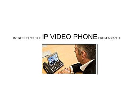 INTRODUCING THE IP VIDEO PHONE FROM ASIANET. Specification of IP Video Phone 4.3 digital TFT color LCD (480x272 resolution), 1.3M pixel CMOS camera with.