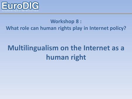 Workshop 8 : What role can human rights play in Internet policy? Multilingualism on the Internet as a human right.