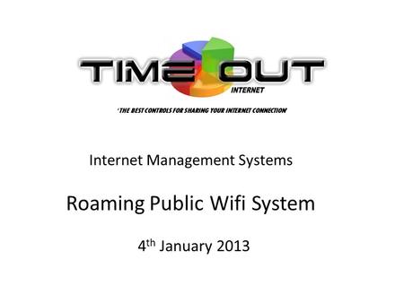 Internet Management Systems Roaming Public Wifi System 4 th January 2013 THE BEST CONTROLS FOR SHARING YOUR INTERNET CONNECTION.