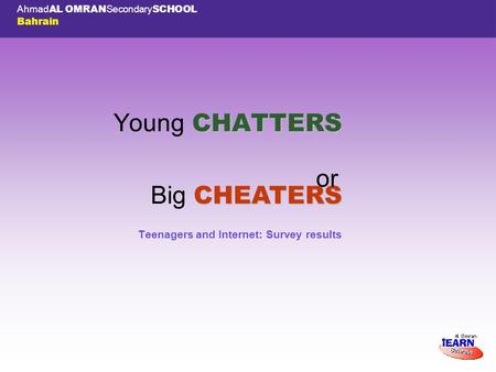 Ahmad AL OMRAN Secondary SCHOOL Bahrain CHATTERS Young CHATTERS Teenagers and Internet: Survey results CHEATERS Big CHEATERS or.
