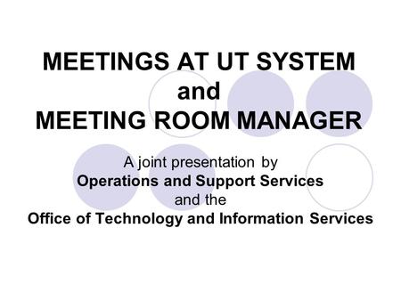 MEETINGS AT UT SYSTEM and MEETING ROOM MANAGER A joint presentation by Operations and Support Services and the Office of Technology and Information Services.